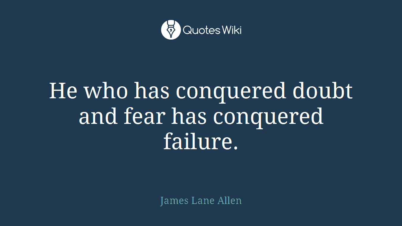 He who has conquered doubt and fear has conquered failure.