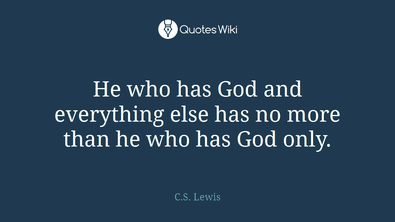 He who has God and everything else has no more than he who has God only.