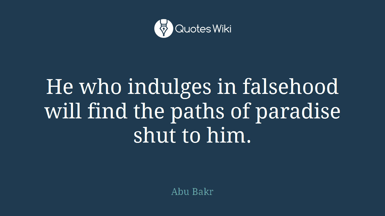 He who indulges in falsehood will find the paths of paradise shut to him.