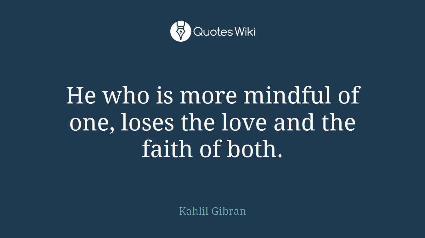 He who is more mindful of one, loses the love and the faith of both.
