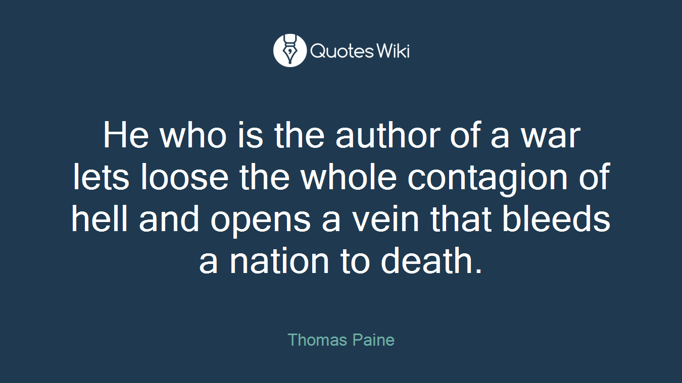 He who is the author of a war lets loose the whole contagion of hell and opens a vein that bleeds a nation to death.