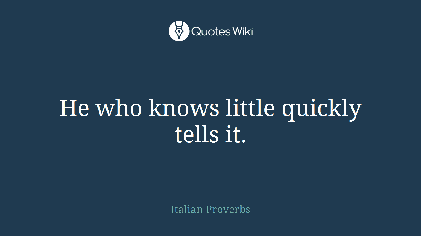 He who knows little quickly tells it.