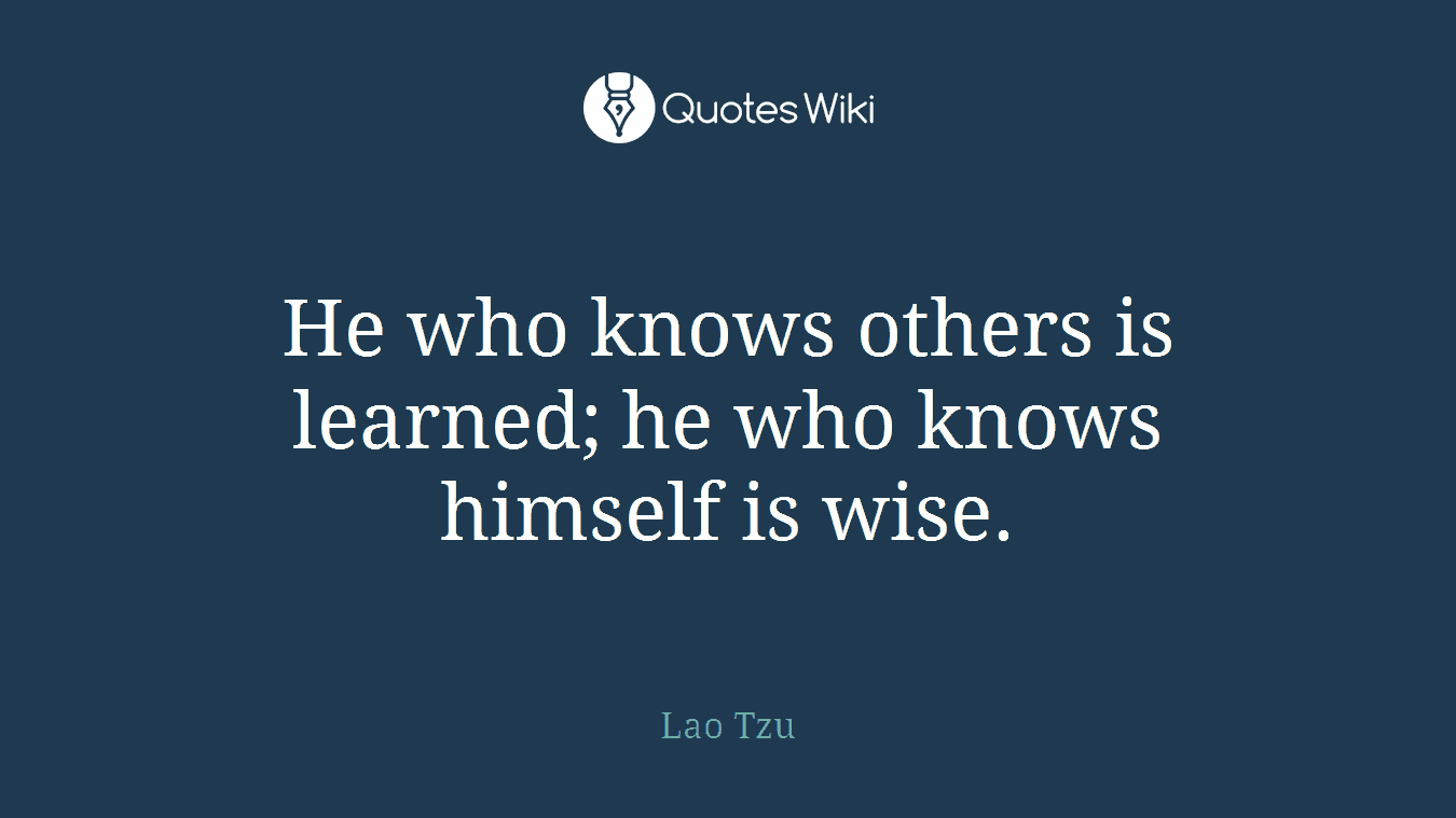 He who knows others is learned; he who knows himself is wise.