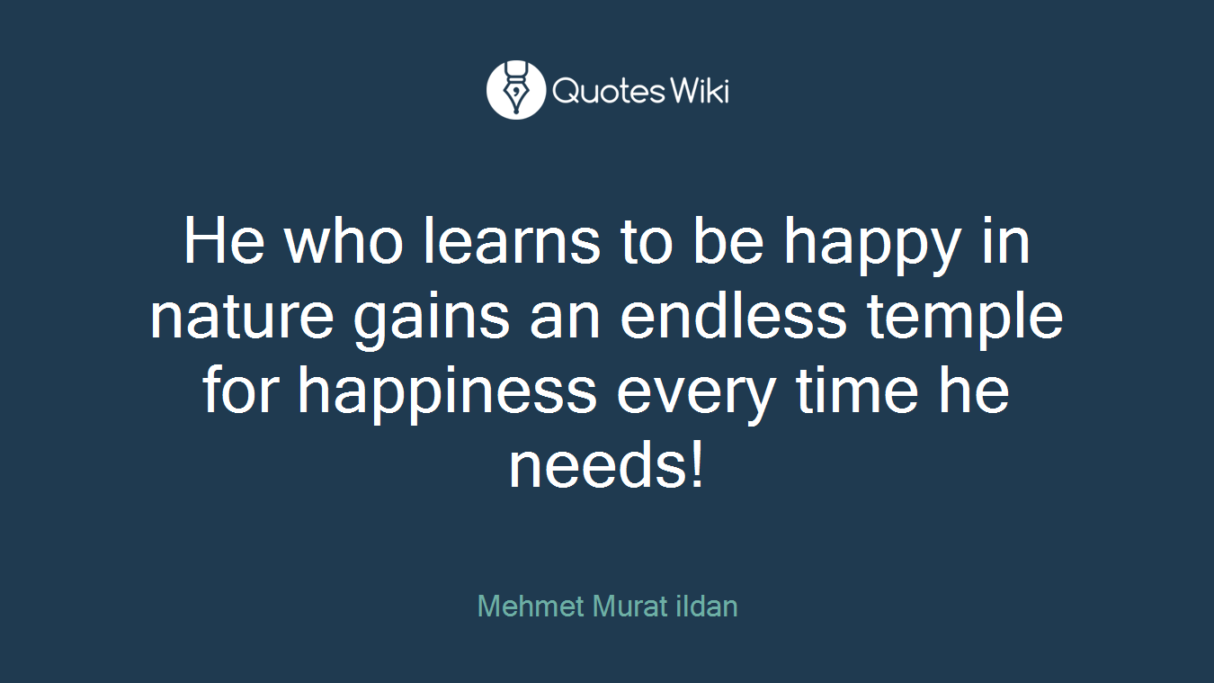 He who learns to be happy in nature gains an endless temple for happiness every time he needs!