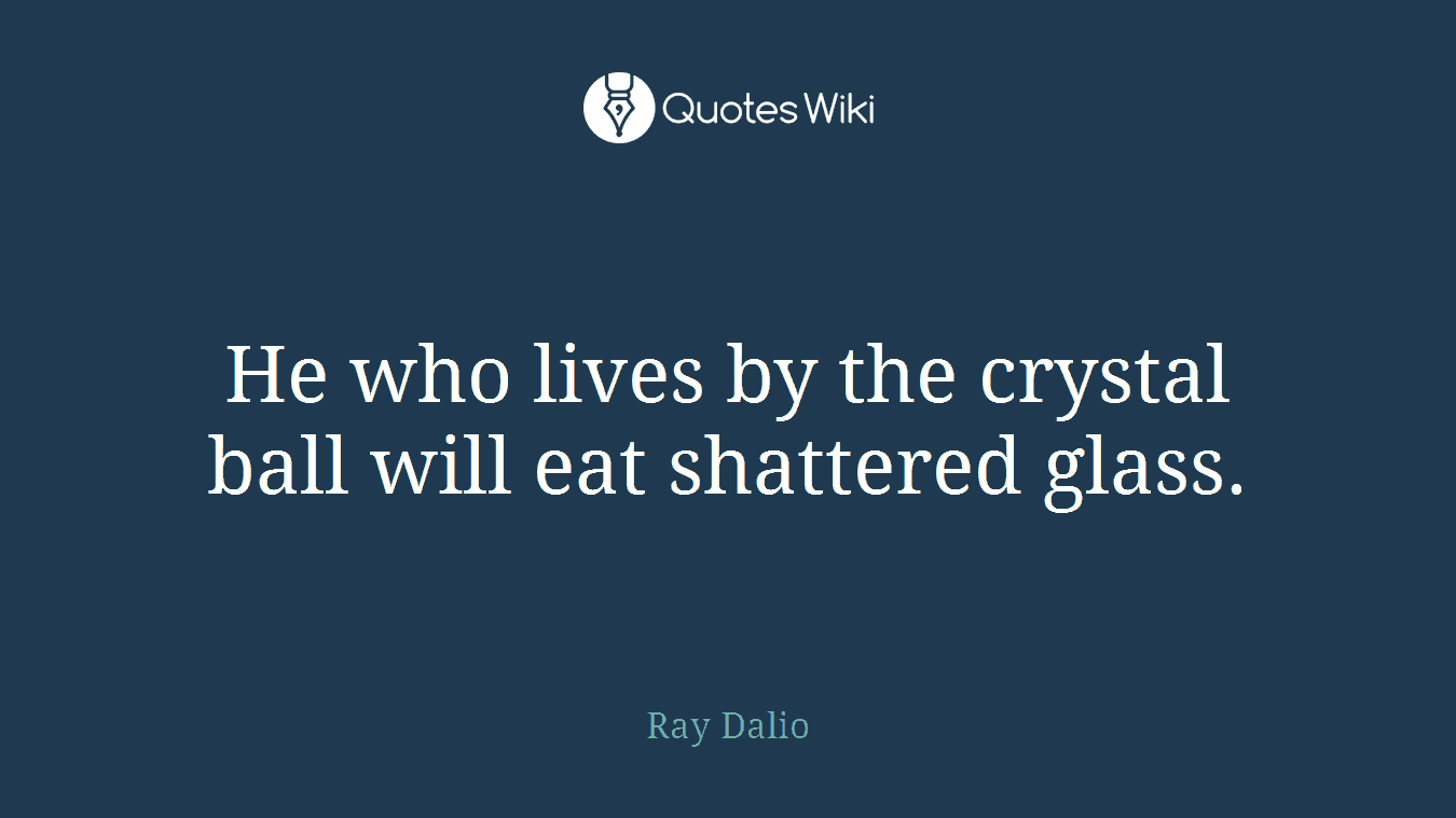 He who lives by the crystal ball will eat shattered glass.