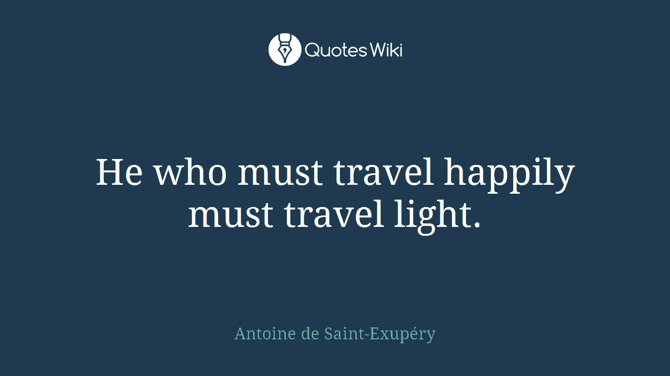 He who must travel happily must travel light.