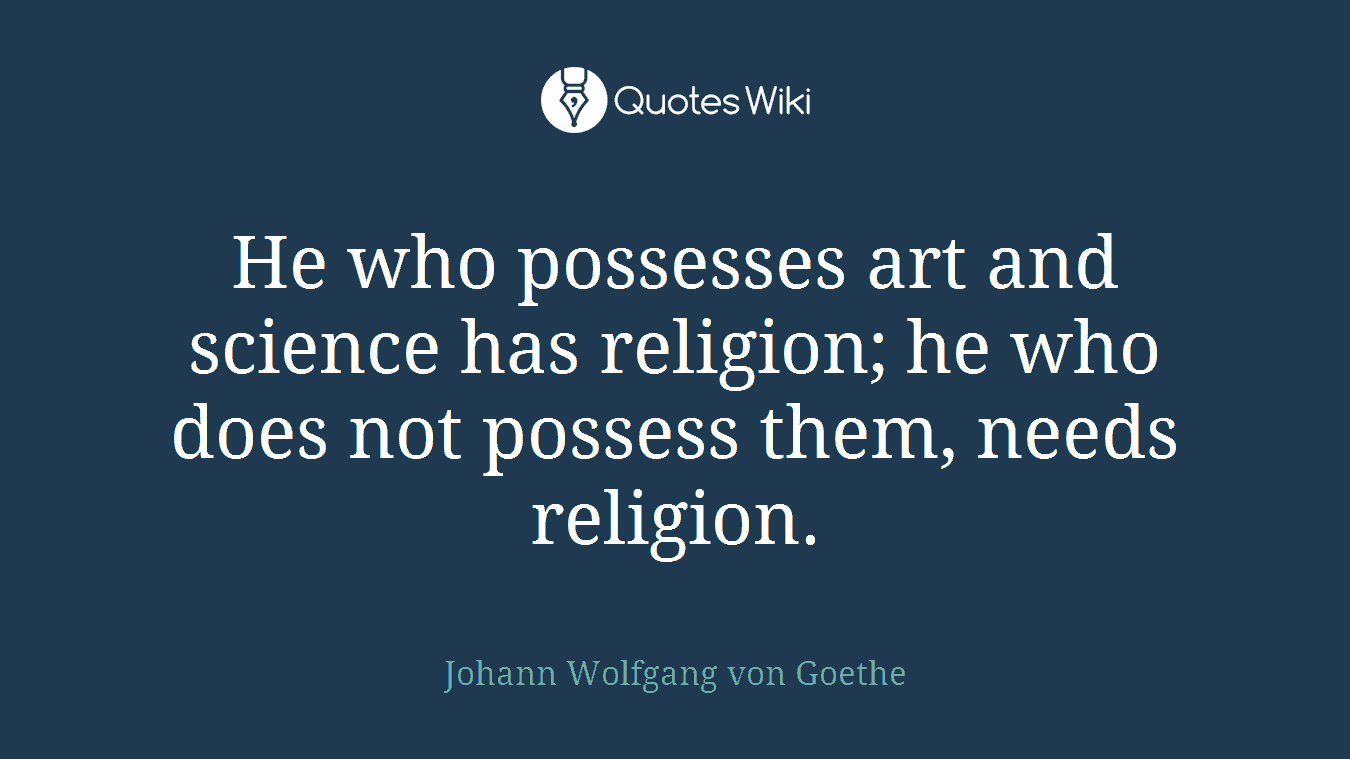 He who possesses art and science has religion; he who does not possess them, needs religion.