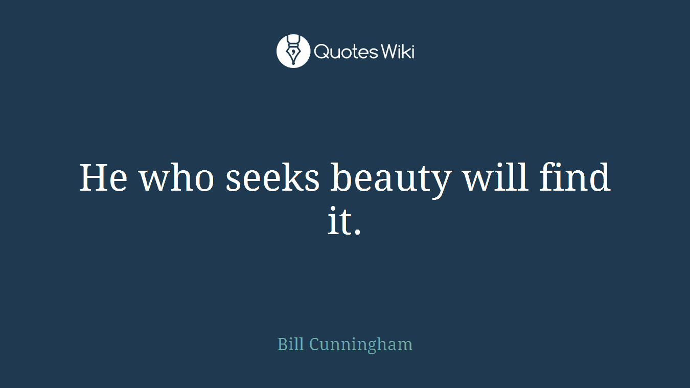 He who seeks beauty will find it.