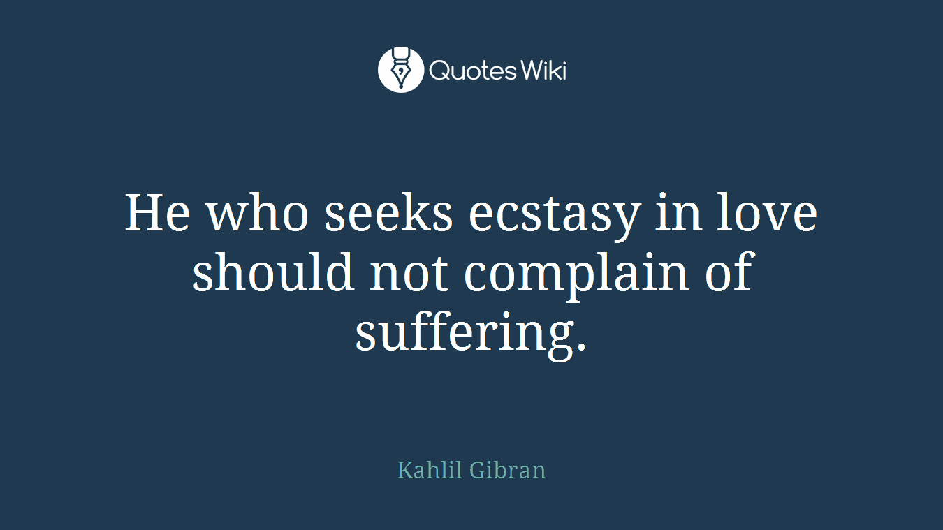 He who seeks ecstasy in love should not complain of suffering.