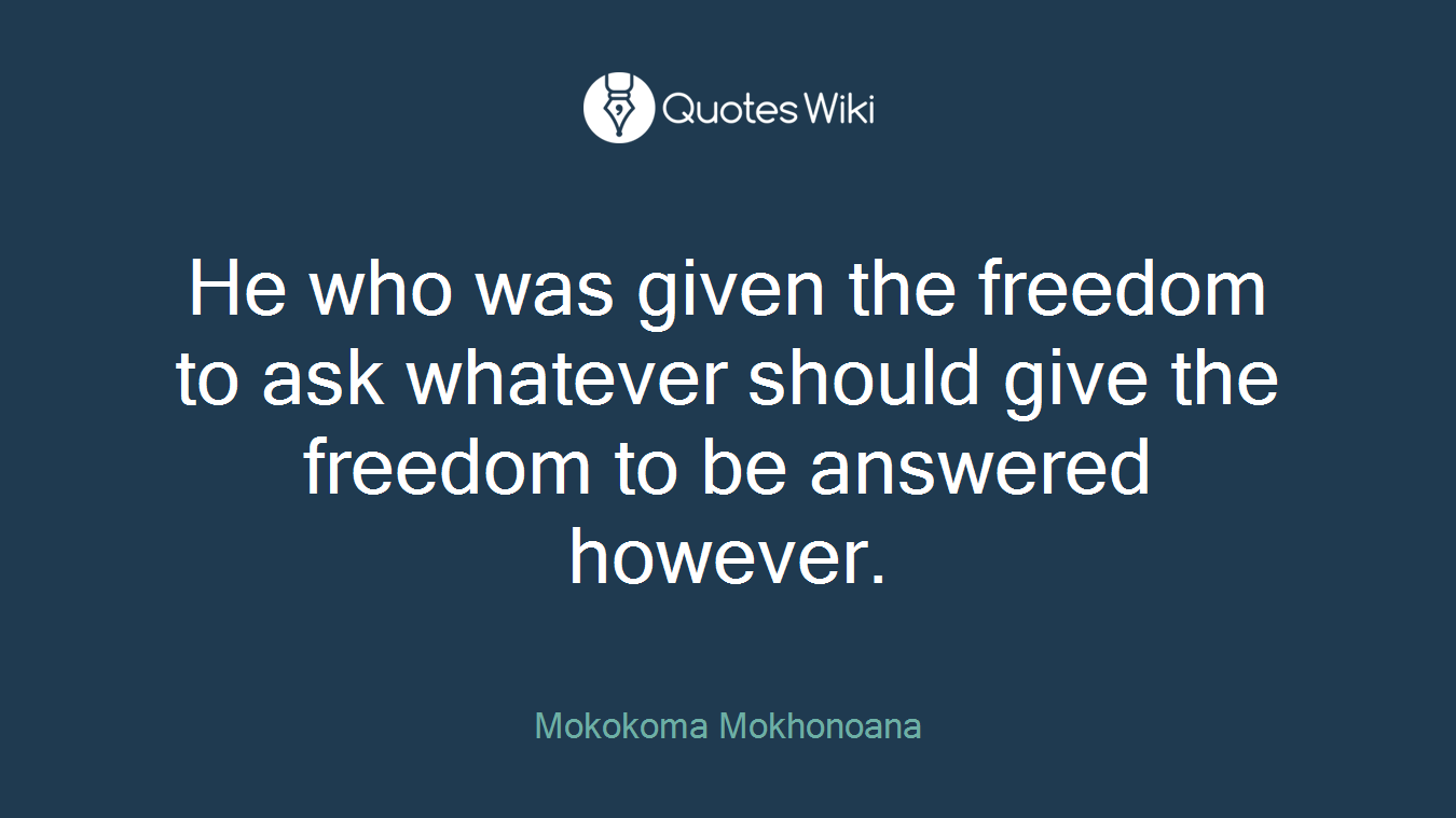 He who was given the freedom to ask whatever should give the freedom to be answered however.