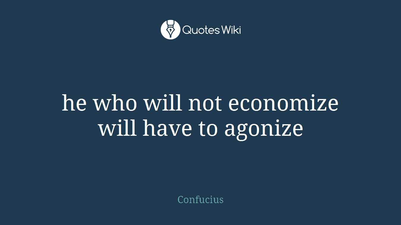 he who will not economize will have to agonize