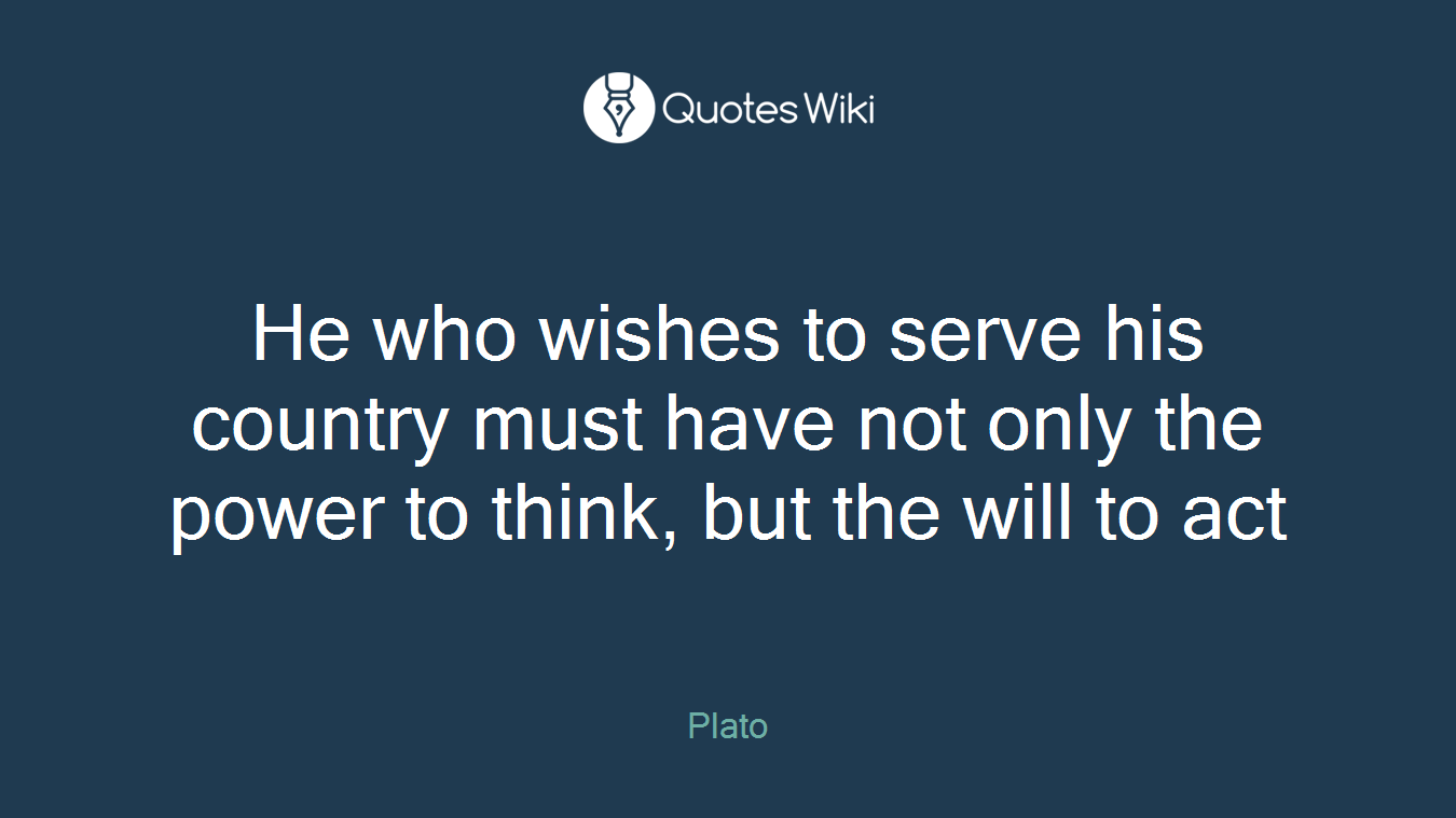 He who wishes to serve his country must have not only the power to think, but the will to act