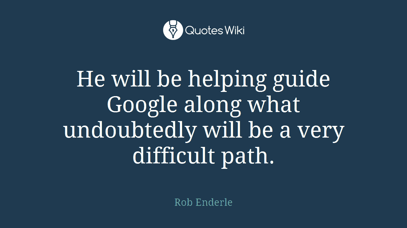 He will be helping guide Google along what undoubtedly will be a very difficult path.