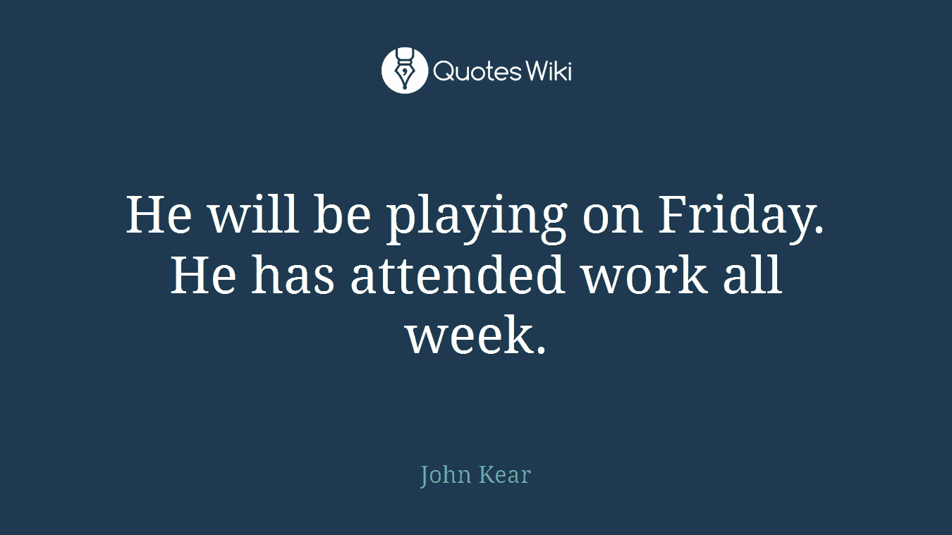 He will be playing on Friday. He has attended work all week.