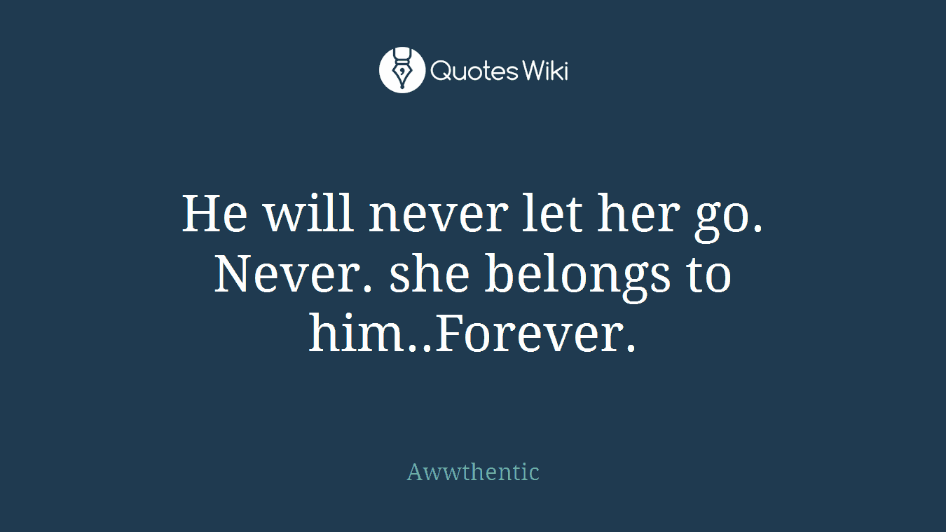 He will never let her go. Never. she belongs to him..Forever.