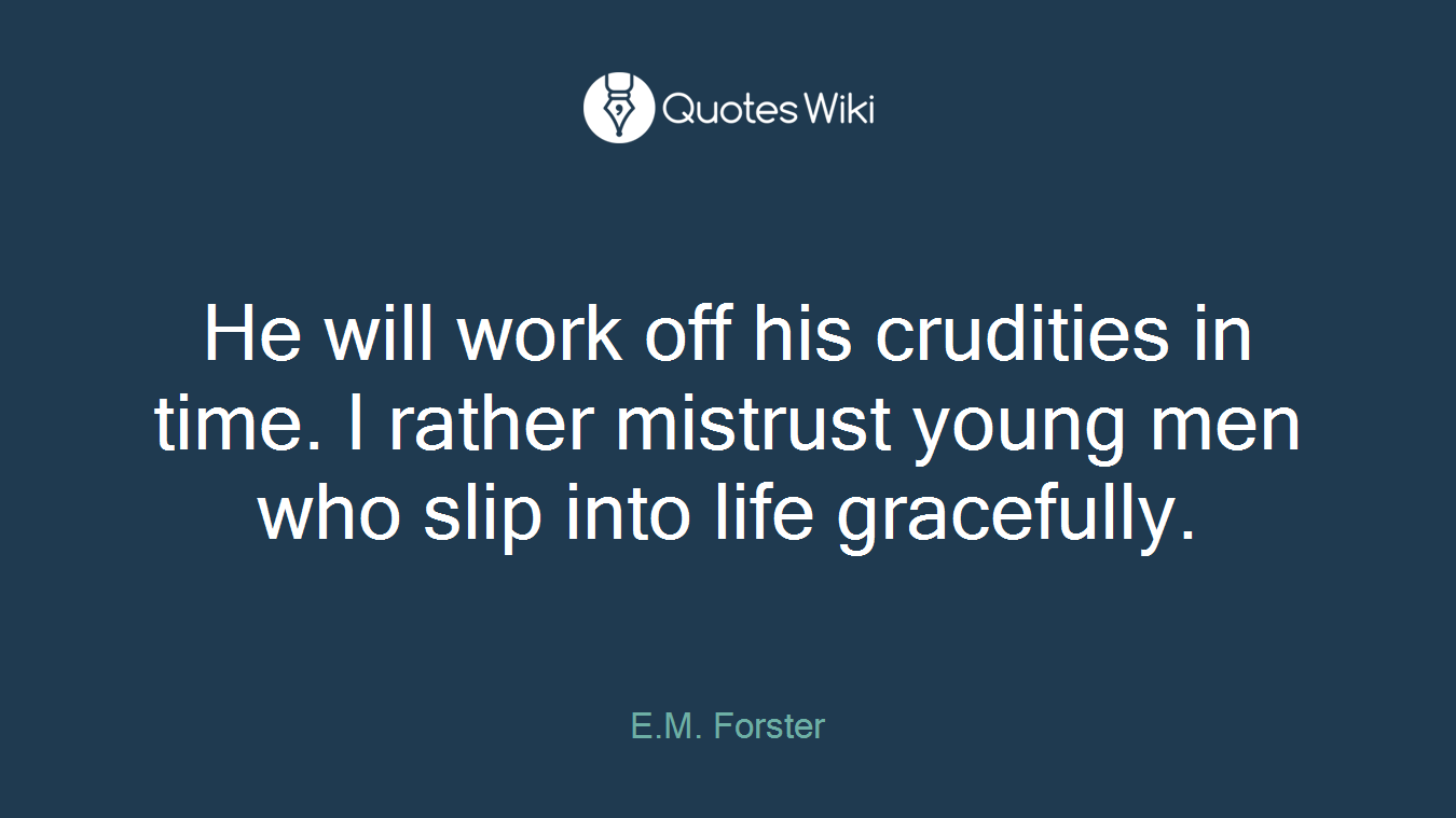 He will work off his crudities in time. I rather mistrust young men who slip into life gracefully.