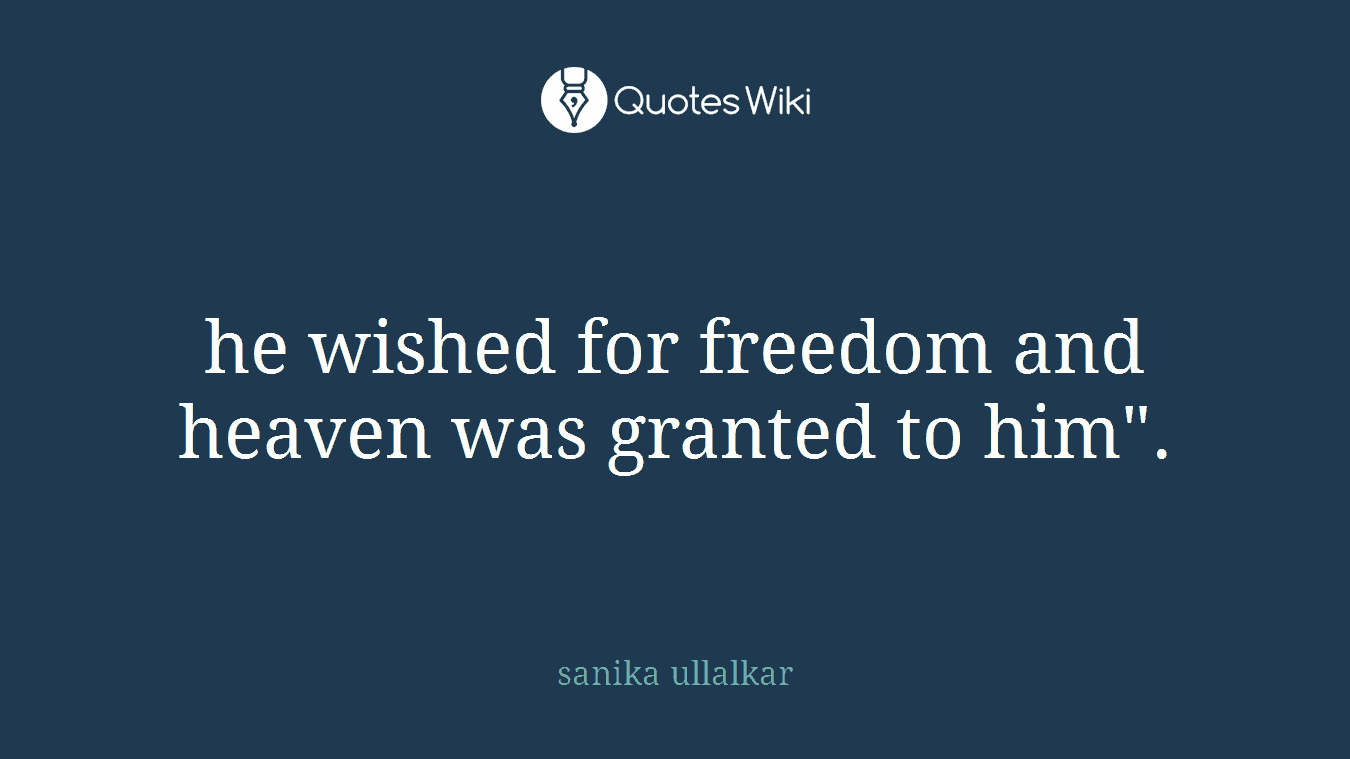 he wished for freedom and heaven was granted to him".