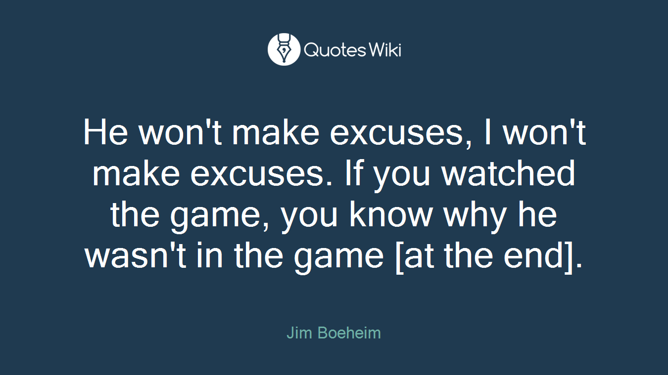 He won't make excuses, I won't make excuses. If you watched the game, you know why he wasn't in the game [at the end].