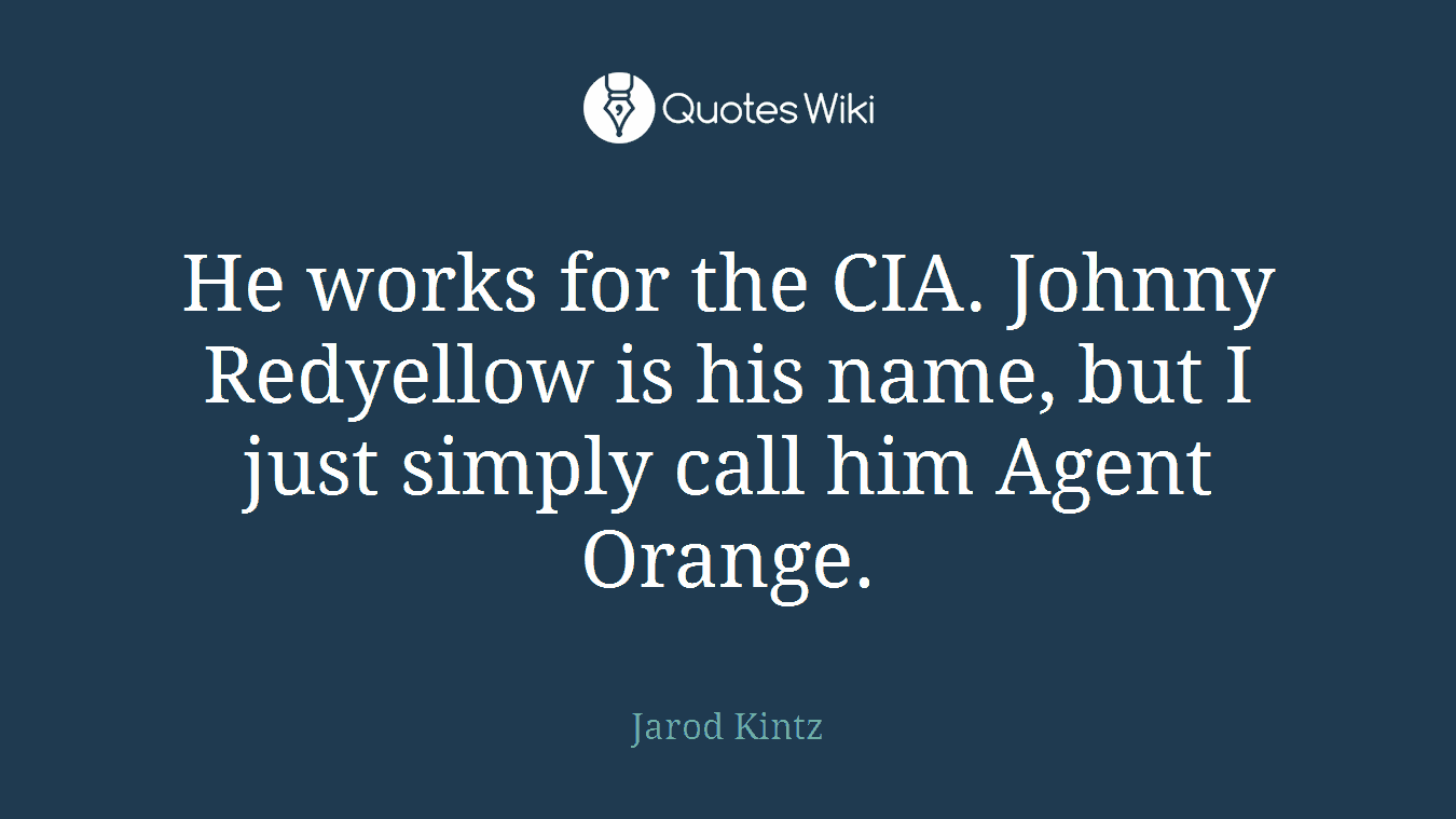 He works for the CIA. Johnny Redyellow is his name, but I just simply call him Agent Orange.
