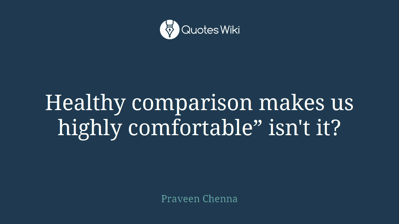 Healthy comparison makes us highly comfortable” isn't it?