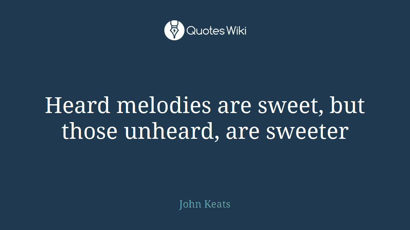 Heard melodies are sweet, but those unheard, are sweeter