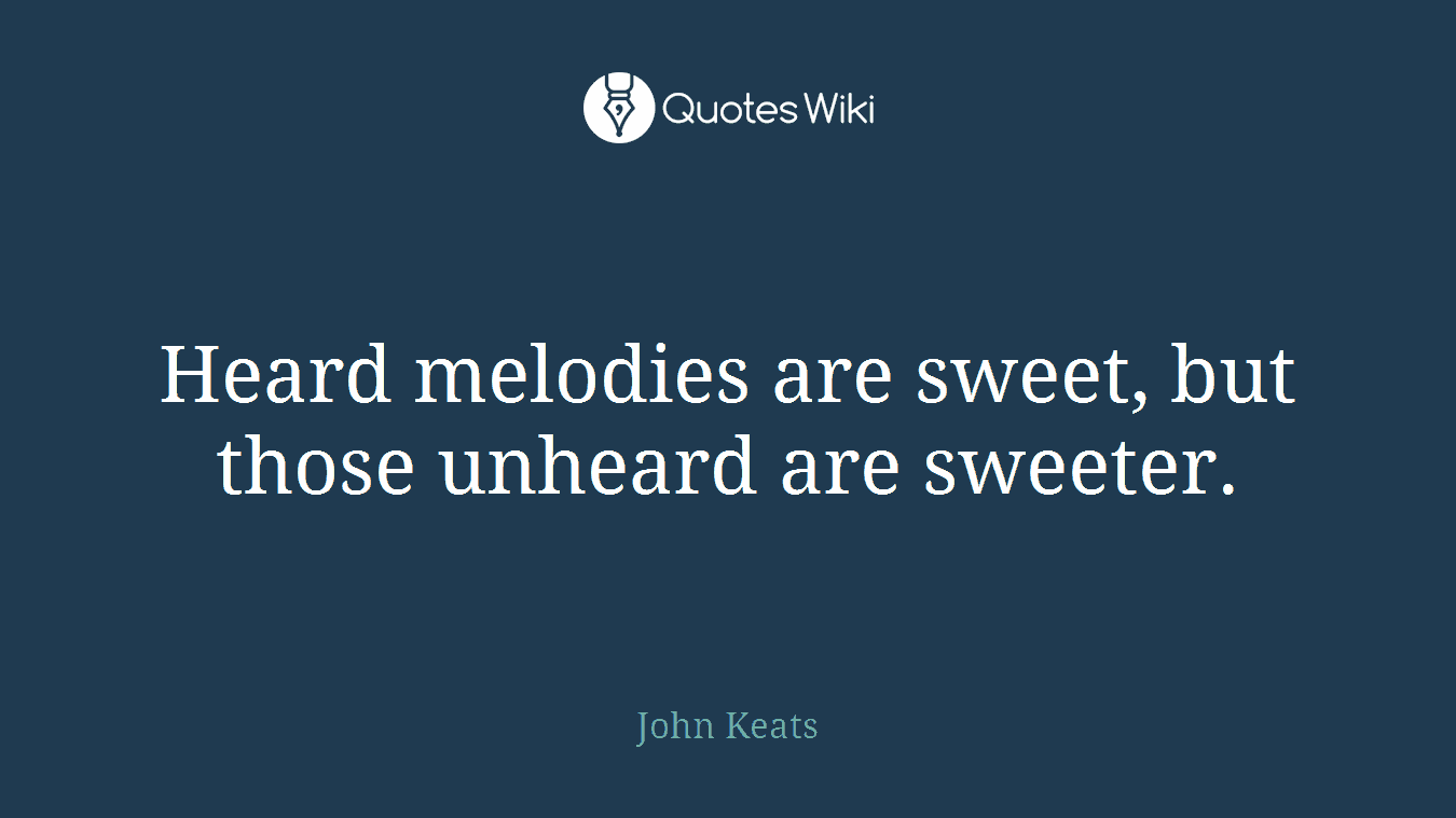 Heard melodies are sweet, but those unheard are sweeter.