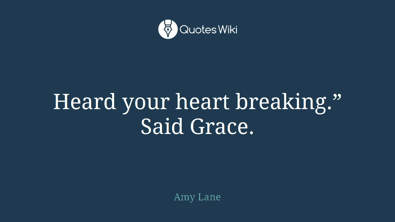 Heard your heart breaking.” Said Grace.