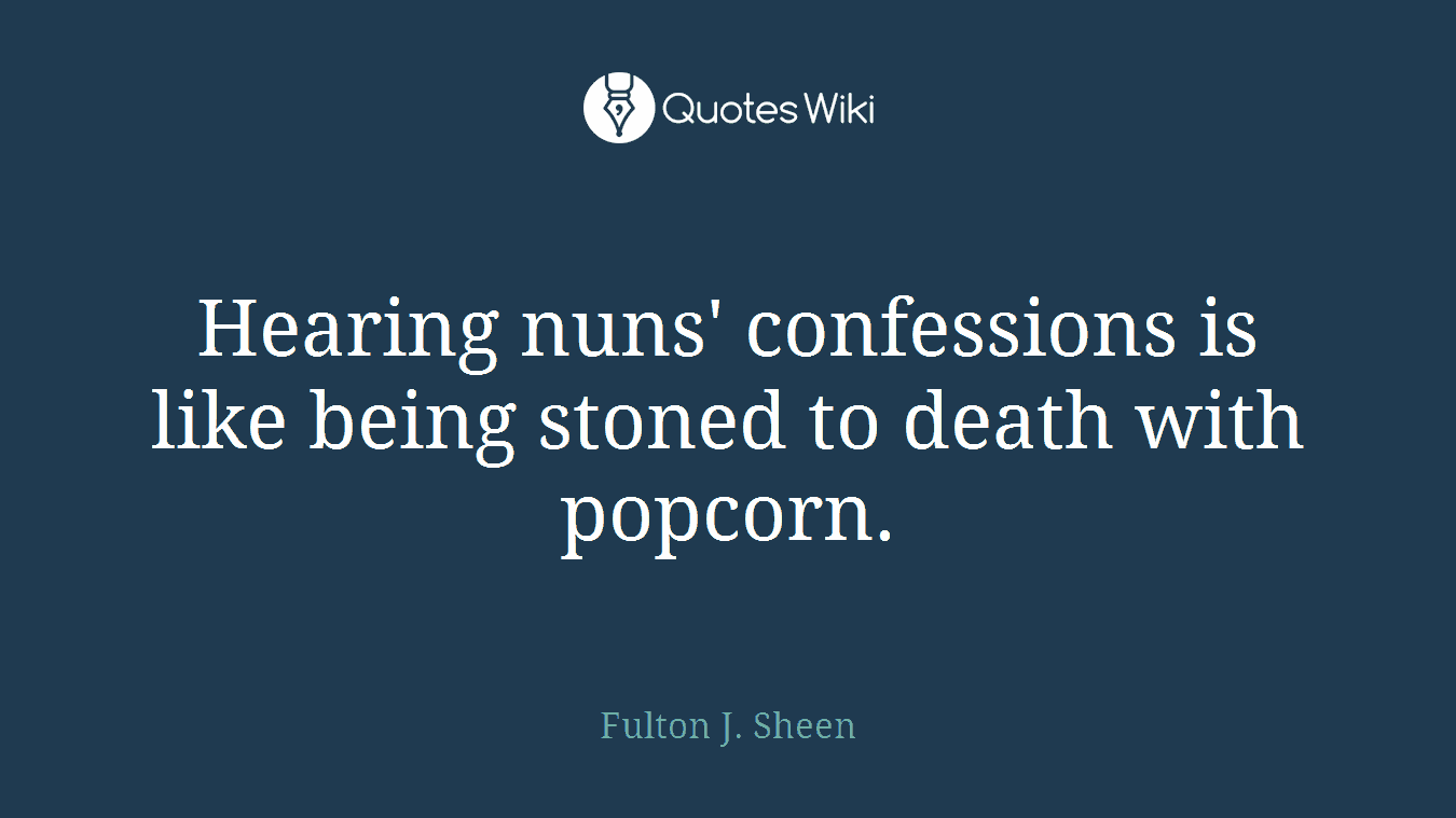Hearing nuns' confessions is like being stoned to death with popcorn.