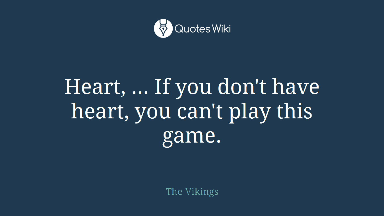 Heart, ... If you don't have heart, you can't play this game.