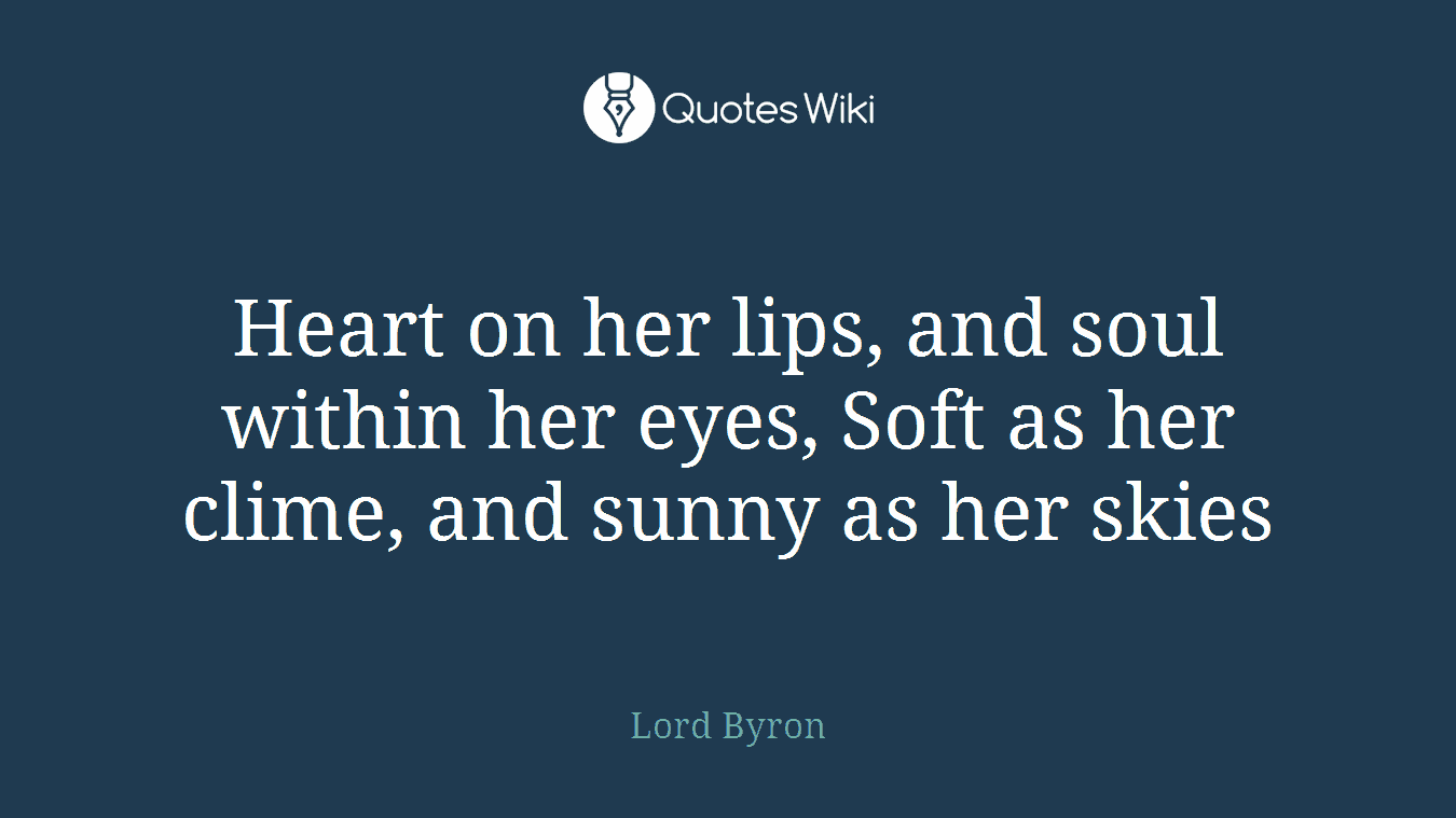Heart on her lips, and soul within her eyes, Soft as her clime, and sunny as her skies