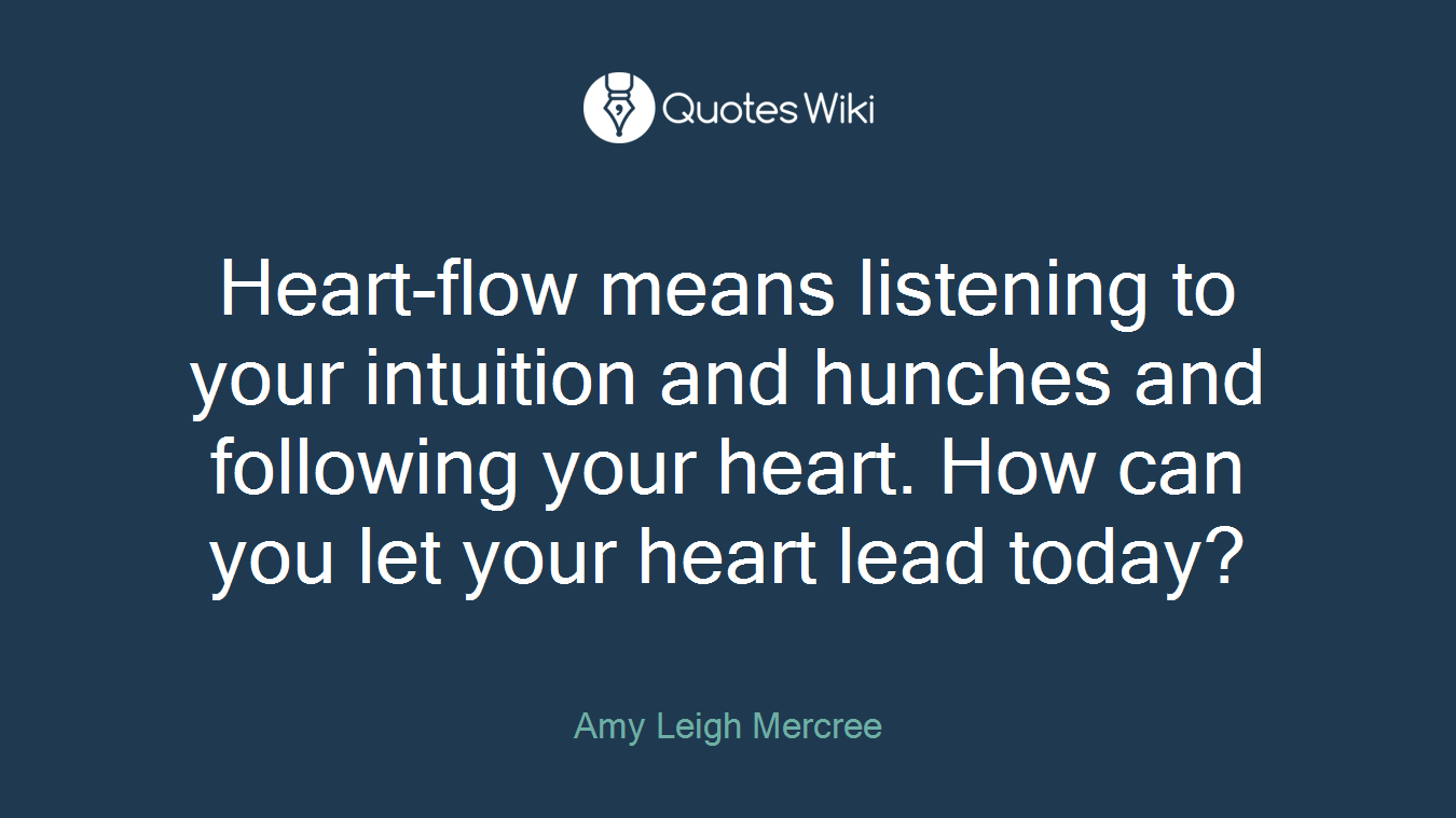Heart-flow means listening to your intuition and hunches and following your heart. How can you let your heart lead today?