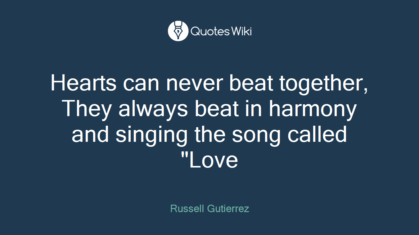 Hearts can never beat together, They always beat in harmony and singing the song called "Love