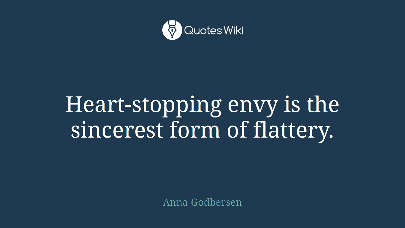 Heart-stopping envy is the sincerest form of flattery.