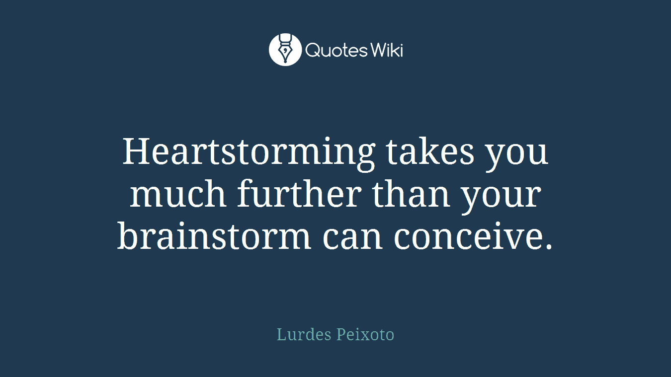 Heartstorming takes you much further than your brainstorm can conceive.