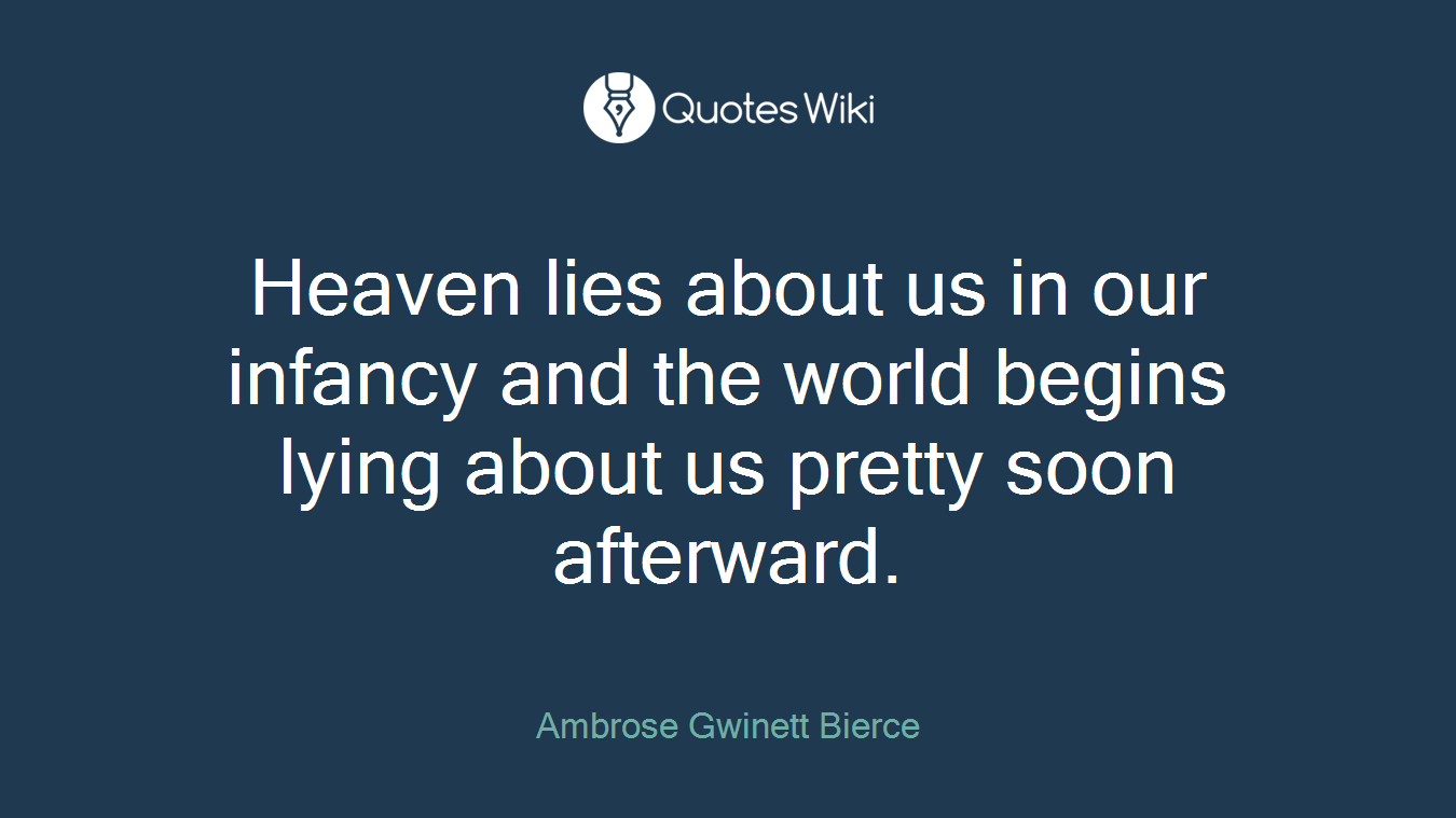 Heaven lies about us in our infancy and the world begins lying about us pretty soon afterward.