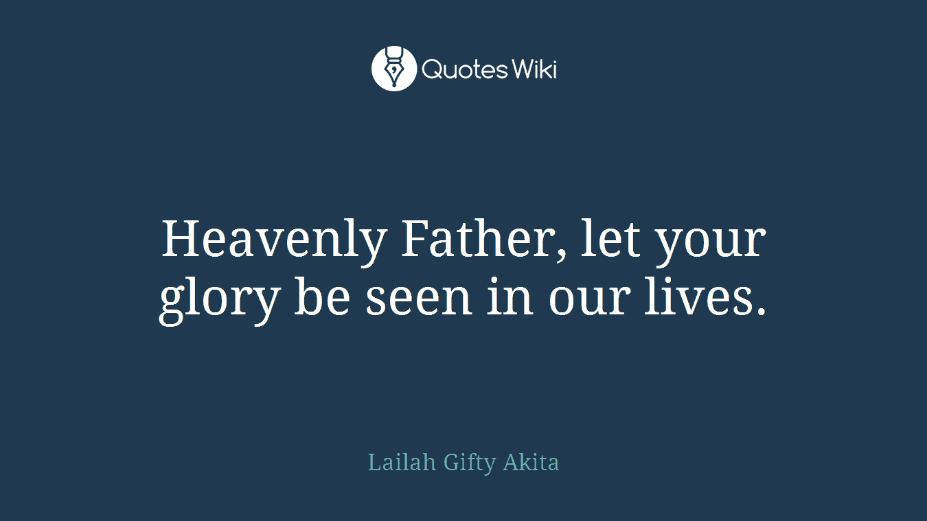 Heavenly Father, let your glory be seen in our lives.