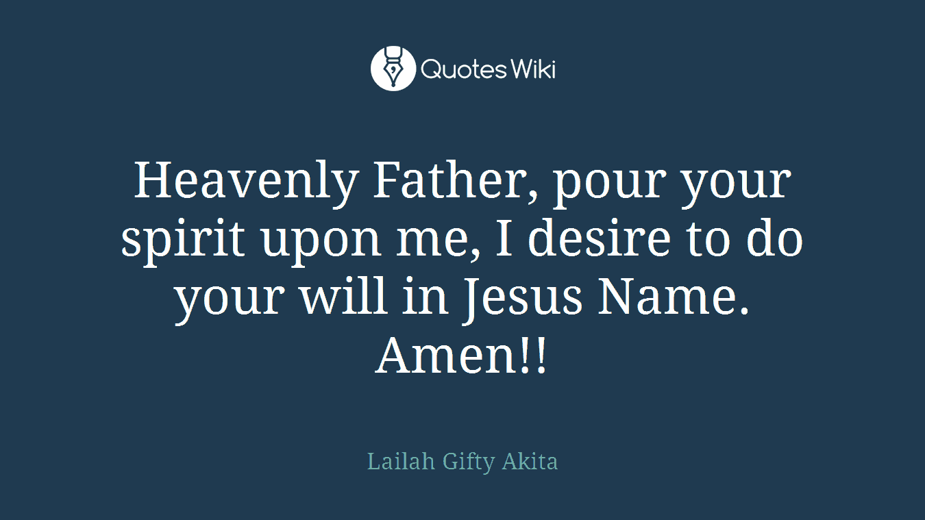 Heavenly Father, pour your spirit upon me, I desire to do your will in Jesus Name. Amen!!