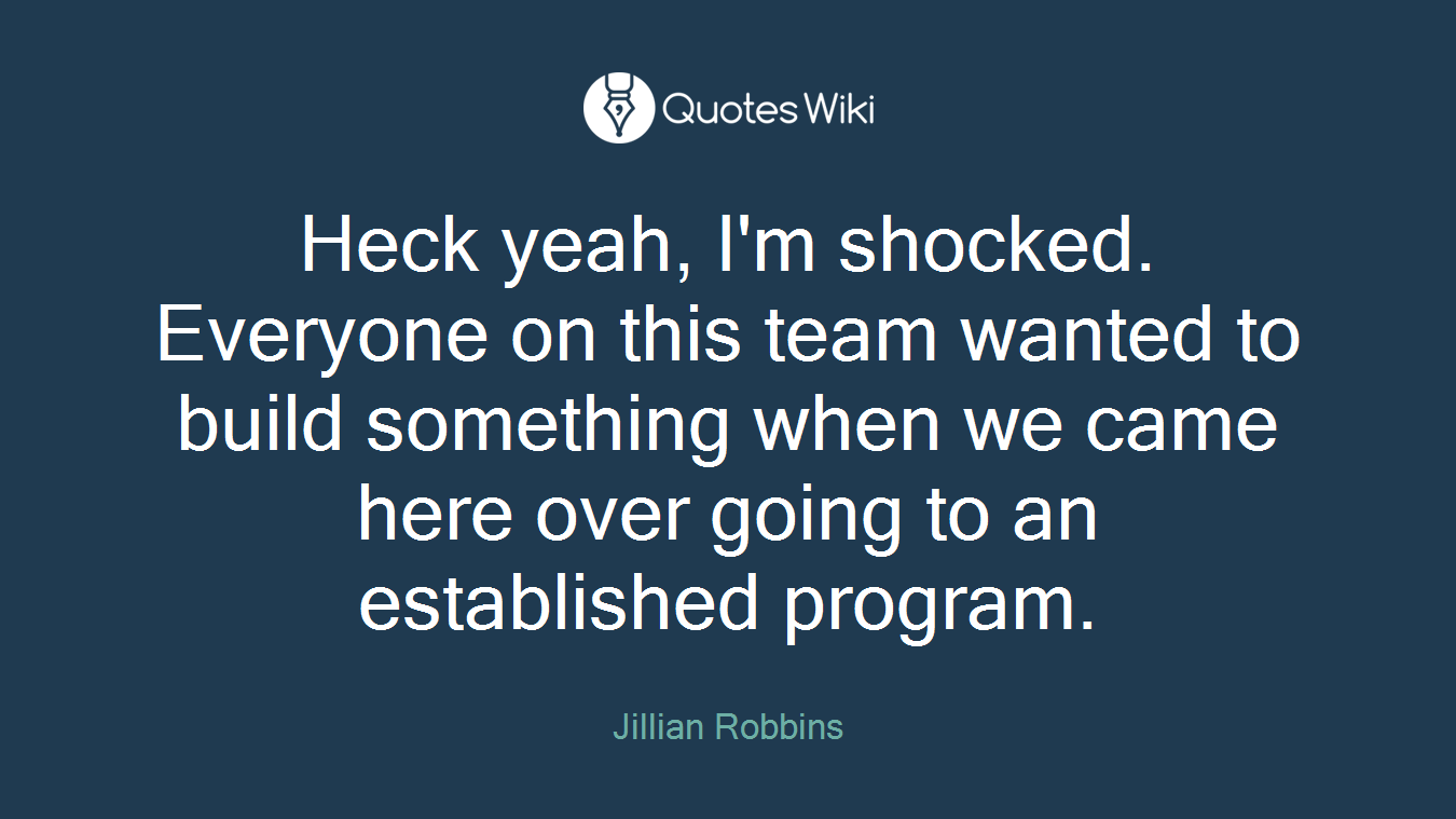 Heck yeah, I'm shocked. Everyone on this team wanted to build something when we came here over going to an established program.