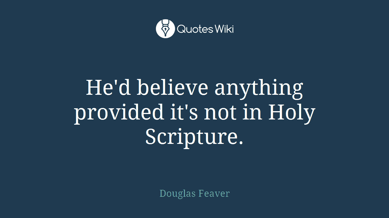 He'd believe anything provided it's not in Holy Scripture.