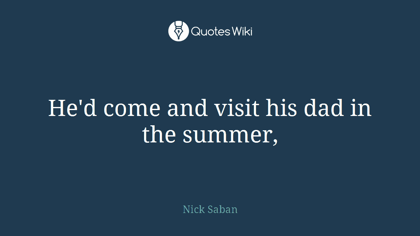 He'd come and visit his dad in the summer,
