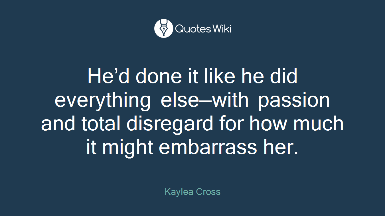 He’d done it like he did everything else—with passion and total disregard for how much it might embarrass her.