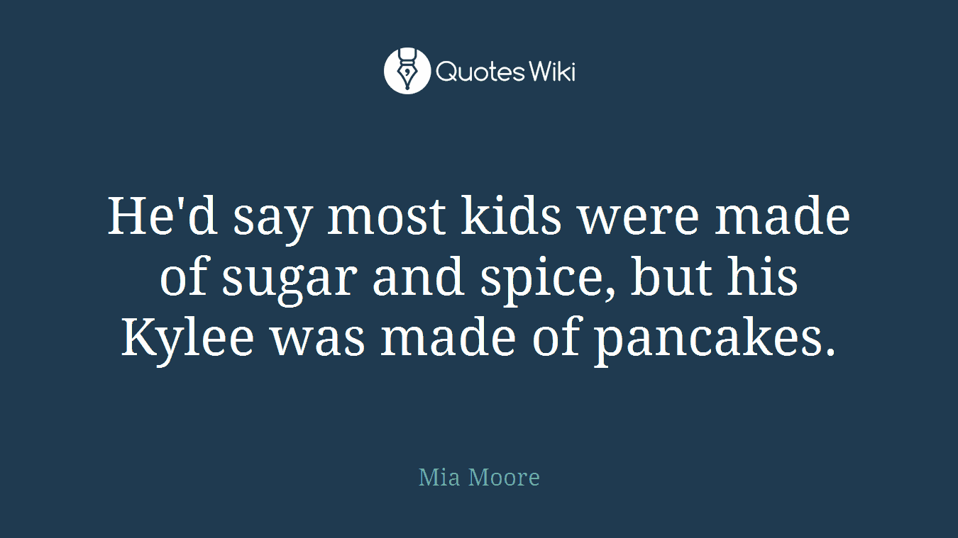 He'd say most kids were made of sugar and spice, but his Kylee was made of pancakes.