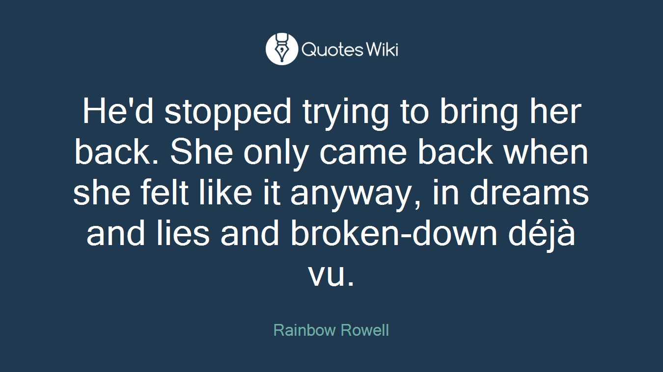 He'd stopped trying to bring her back. She only came back when she felt like it anyway, in dreams and lies and broken-down déjà vu.