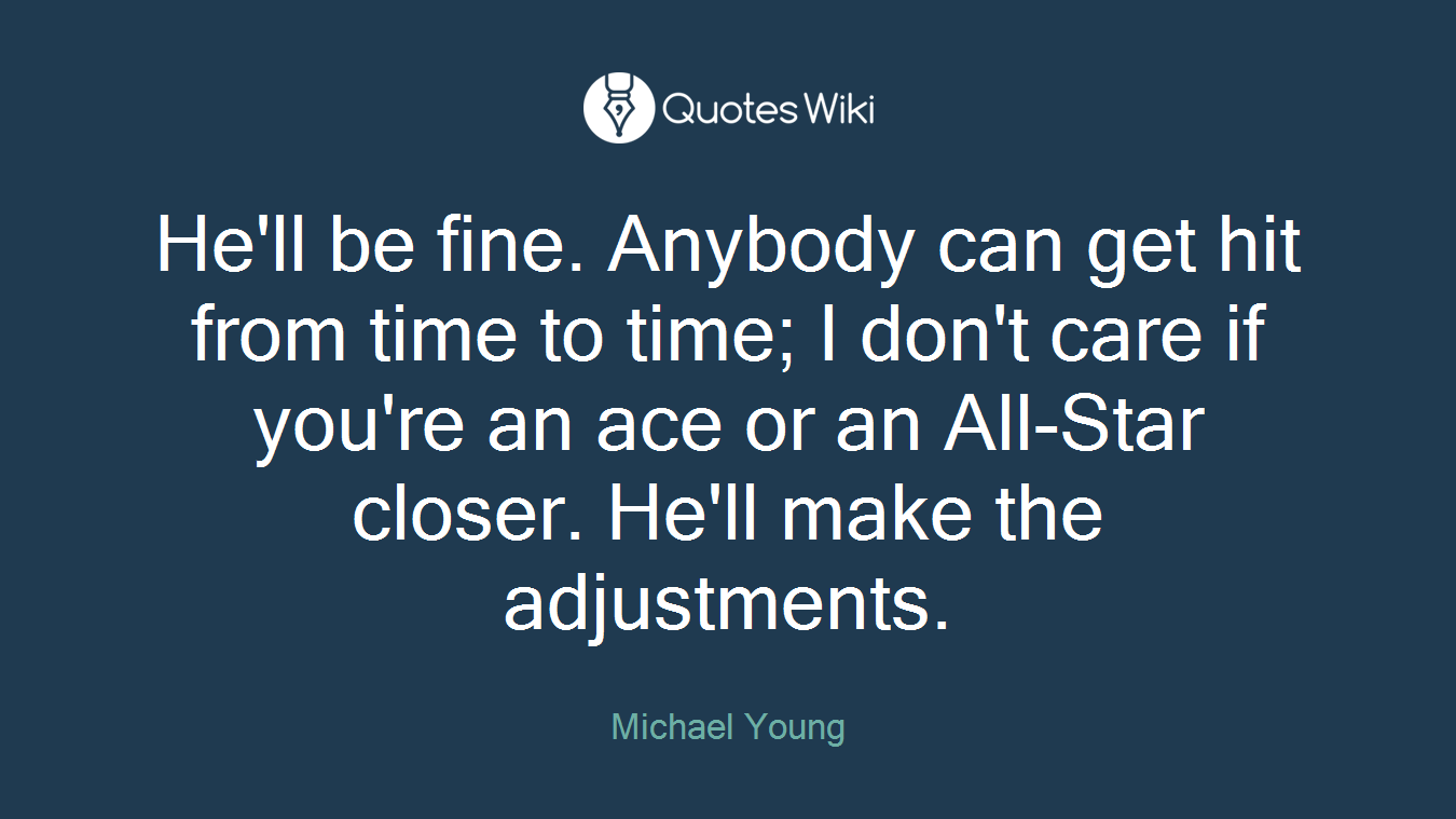 He'll be fine. Anybody can get hit from time to time; I don't care if you're an ace or an All-Star closer. He'll make the adjustments.
