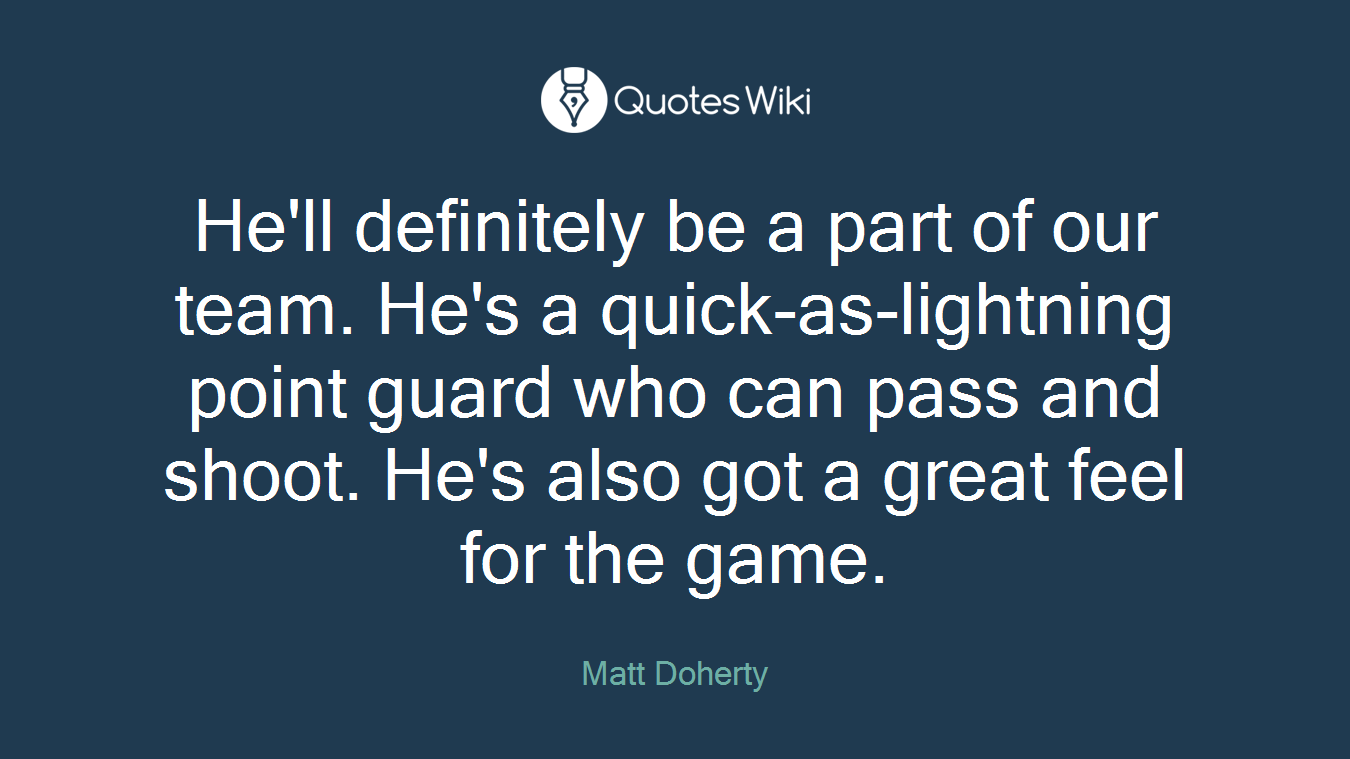 He'll definitely be a part of our team. He's a quick-as-lightning point guard who can pass and shoot. He's also got a great feel for the game.