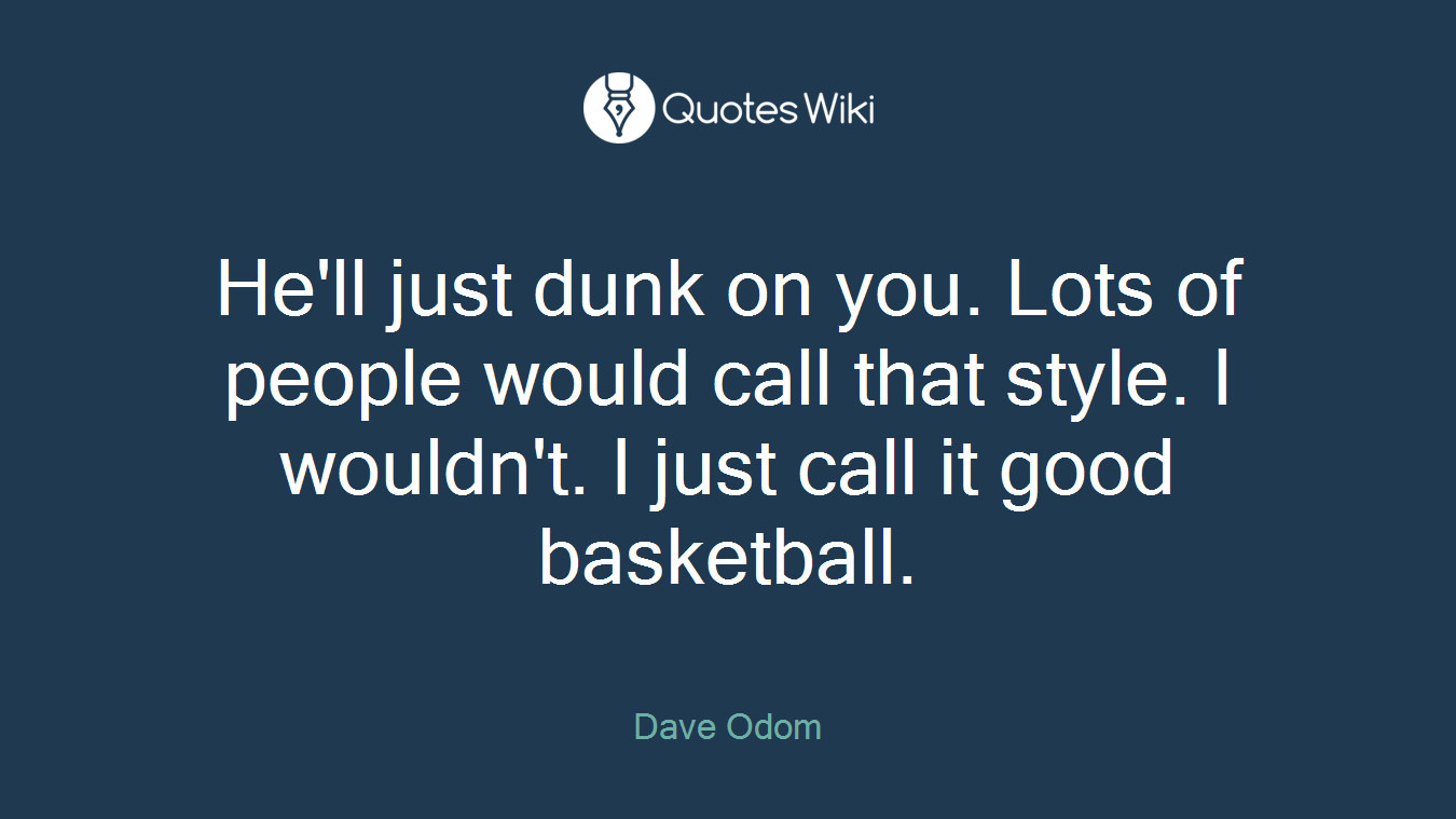 He'll just dunk on you. Lots of people would call that style. I wouldn't. I just call it good basketball.