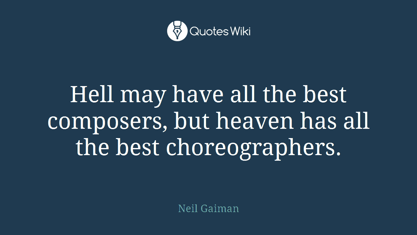 Hell may have all the best composers, but heaven has all the best choreographers.