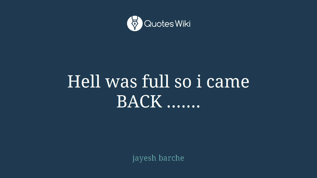 Hell was full so i came BACK .......