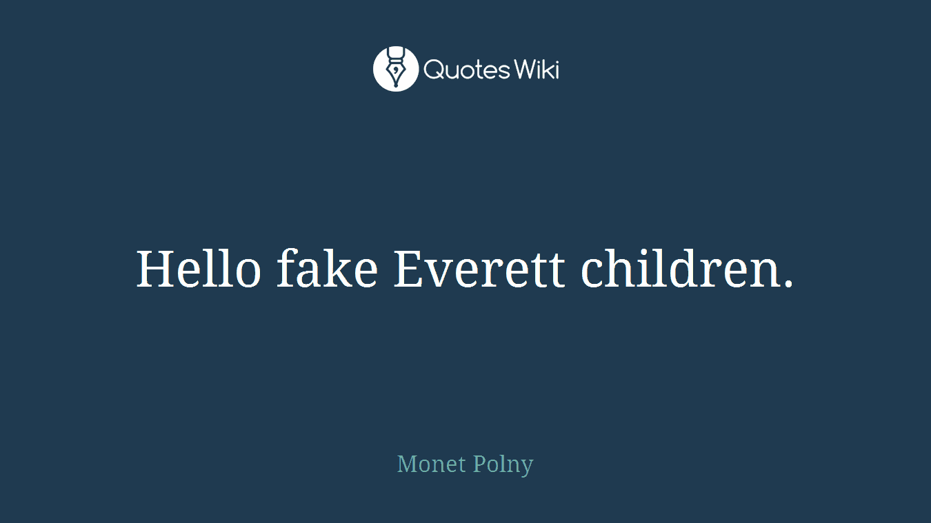 Hello fake Everett children.