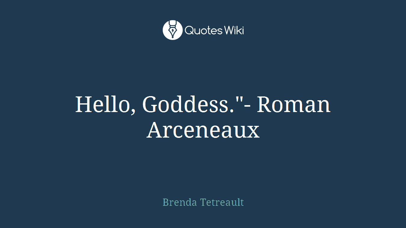 Hello, Goddess."- Roman Arceneaux